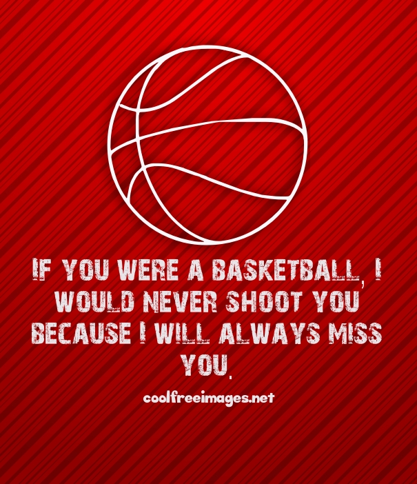 Best Basketball Pickup Lines Images - If you were a basketball, I would never shoot you because I will always miss you.