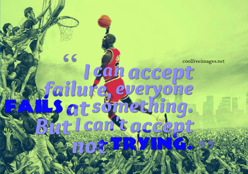 I can accept failure, everyone fails at something. But i cant accept not trying. Michael Jordan - Best Online Inspirational Sports Quotes Pictures