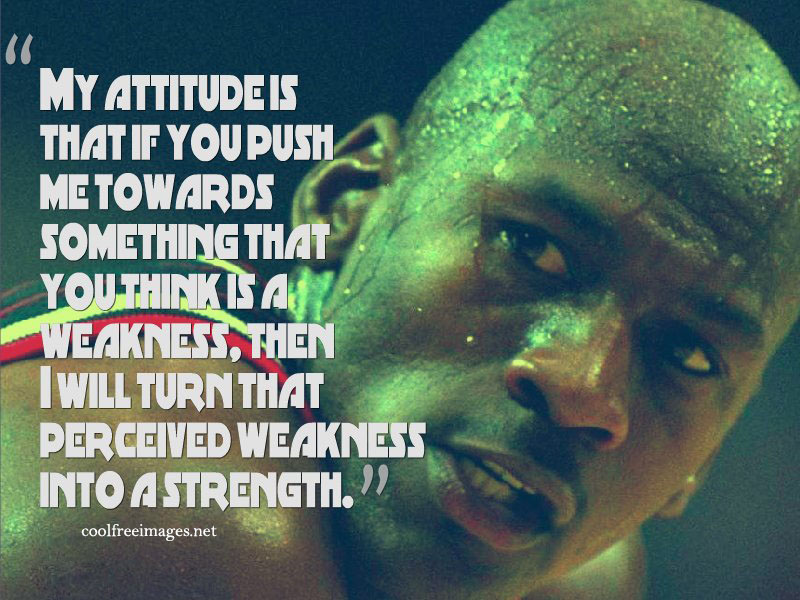 My attitude is that if you push me towards something that you think is a weakness. Michael Jordan - Best Inspirational Sports Quotes Images