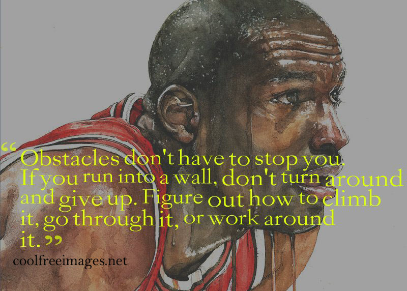 Obstacles dont have to stop you. If you run into a wall, dont turn around and give up. Michael Jordan - Free Inspirational Sports Quotes Pictures