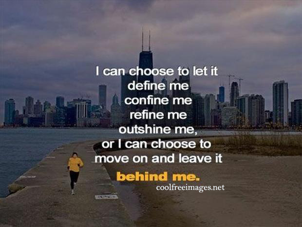 I can choose to let it, define me, confine me, refine me,  outshine me,  or i can choose to move on and  leave it behine me - Online Inspirational Sports Quotes Pictures