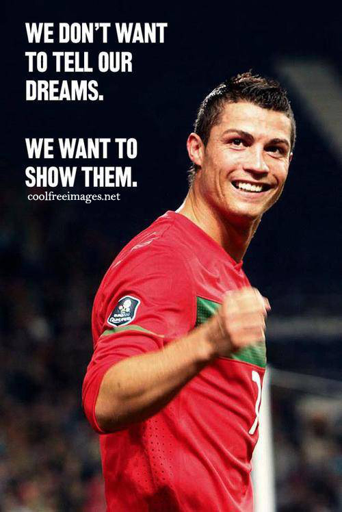 We dont want to tell our dreams. We want to show them. Cristiano Ronaldo - Free Inspirational Sports Quotes Pictures