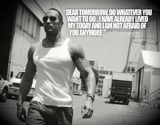  - Dear tomorrow, do whatever you want to do. I have already lived my today and i am not afraid of you anymore. Dwayne'The Rock'JohnsonOnline Inspirational Sports Quotes Pictures