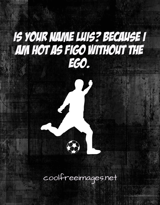 Best Soccer Pickup Lines Images - Is your name Luis? Because i am hot as Figo without the ego.